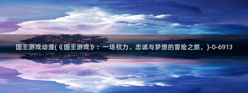 免费动漫:国王游戏动漫(《国王游戏》:一场权力、忠诚与梦想的冒险之旅。)