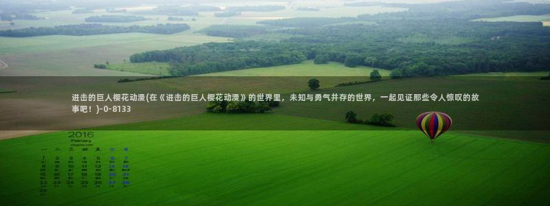 动漫性爱:进击的巨人樱花动漫(在《进击的巨人樱花动漫》的世界里,未知与勇气并存的世界,一起见证那些令人惊叹的故事吧!)