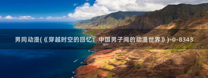 动漫a片:男同动漫(《穿越时空的回忆:中国男子间的动漫世界》)