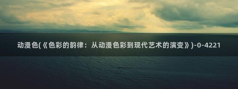 斗罗大陆动漫:动漫色(《色彩的韵律:从动漫色彩到现代艺术的演变》)